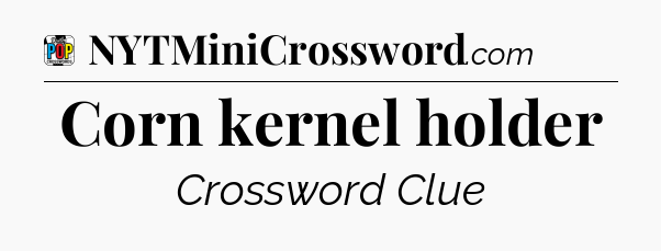 Corn kernel holder Crossword Clue