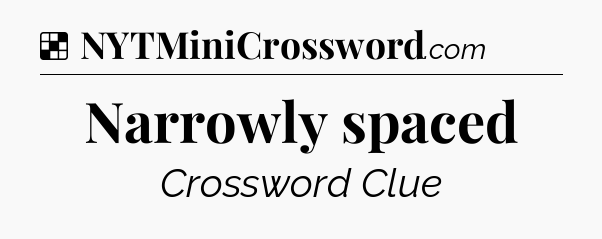 Solution: Narrowly spaced - NYT Crossword