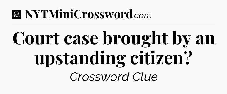 Court case brought by an upstanding citizen - LA Times Crossword