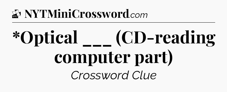 *Optical ___ (CD-reading computer part) - Daily Themed Classic Crossword