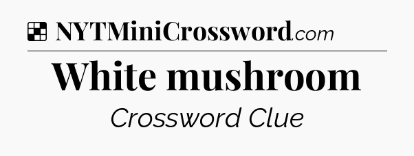 Solution: White mushroom - NYT Crossword