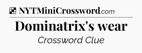 Solution: Dominatrix's wear - NYT Crossword