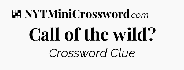 Solution: Call of the wild - NYT Crossword
