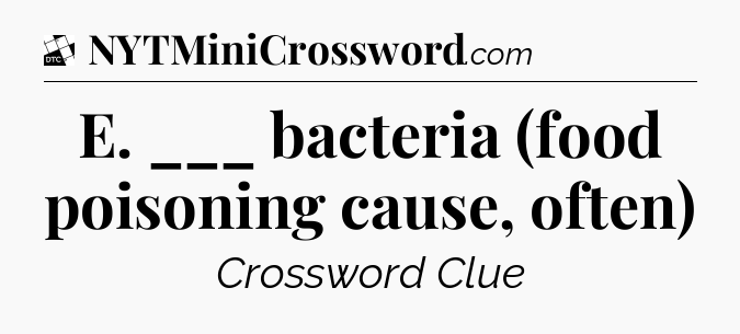 E. ___ bacteria (food poisoning cause, often) - Daily Themed Classic Crossword