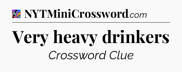 Very heavy drinkers Crossword Clue