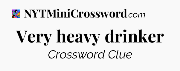 Very heavy drinker Crossword Clue