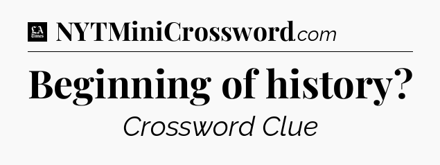Beginning of history - LA Times Crossword