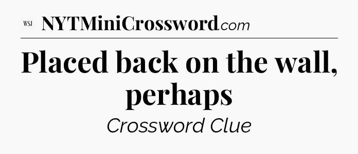 Placed back on the wall, perhaps - WSJ Crossword
