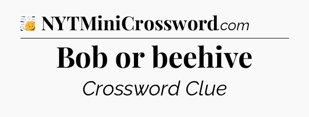 Bob or beehive - 7 Little Words