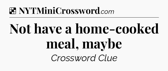 Solution: Not have a home-cooked meal, maybe - NYT Crossword