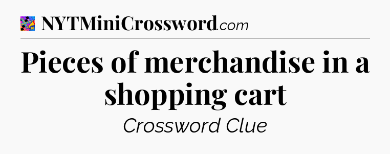 Pieces of merchandise in a shopping cart Crossword Clue