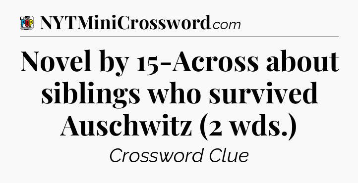 Novel by 15-Across about siblings who survived Auschwitz (2 wds.) Crossword Clue