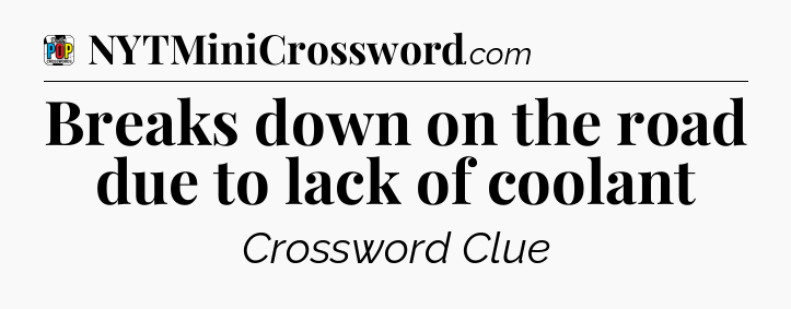 Breaks down on the road due to lack of coolant Crossword Clue