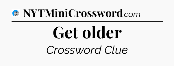 Get older Crossword Clue