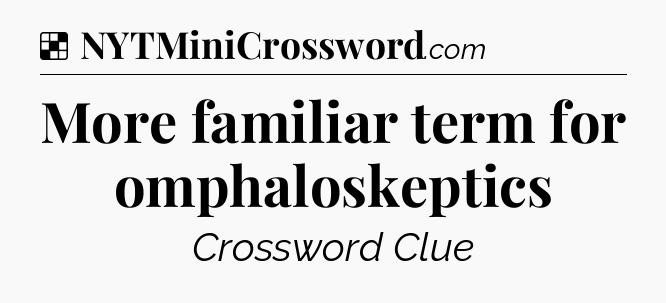 Solution: More familiar term for omphaloskeptics - NYT Crossword