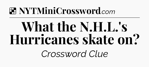 Solution: What the N.H.L.'s Hurricanes skate on - NYT Crossword