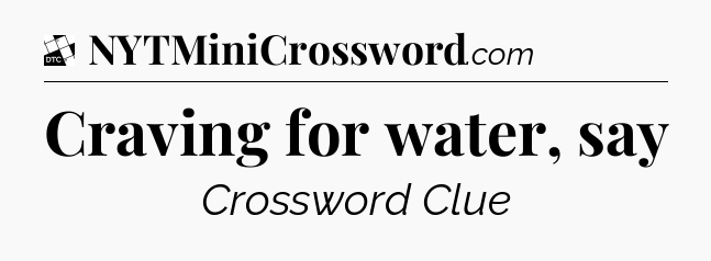 Craving for water, say - Daily Themed Classic Crossword