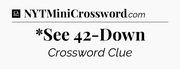 *See 42-Down - LA Times Crossword