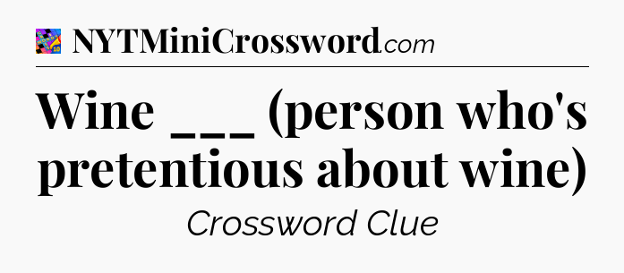 Wine ___ (person who's pretentious about wine) Crossword Clue