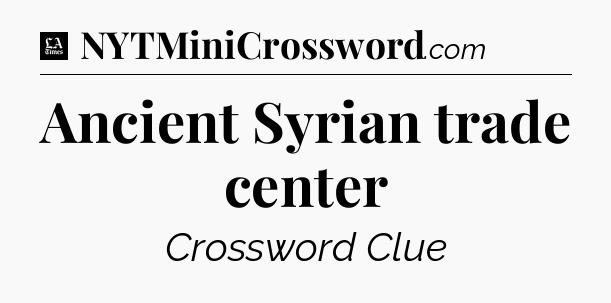 Ancient Syrian trade center - LA Times Crossword