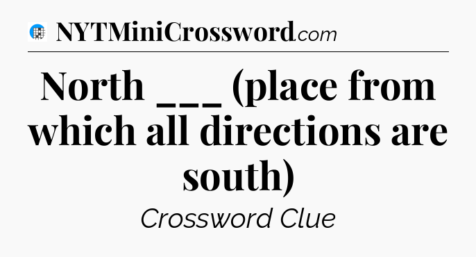 North ___ (place from which all directions are south) Crossword Clue