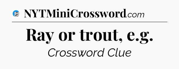 Ray or trout, e.g Crossword Clue