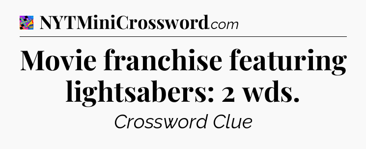 Movie franchise featuring lightsabers: 2 wds Crossword Clue
