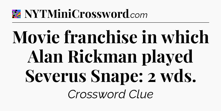 Movie franchise in which Alan Rickman played Severus Snape: 2 wds Crossword Clue
