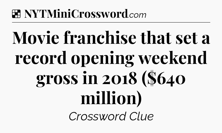 Solution: Movie franchise that set a record opening weekend gross in 2018 ($640 million) - NYT Crossword