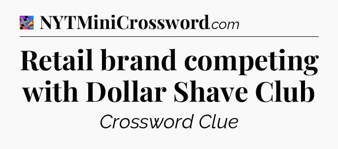 Retail brand competing with Dollar Shave Club Crossword Clue