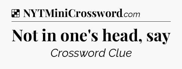 Solution: Not in one's head, say - NYT Crossword
