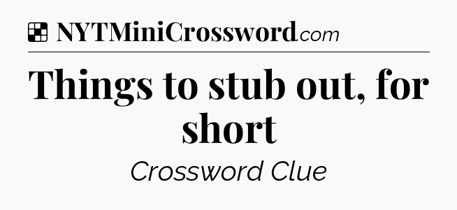 Solution: Things to stub out, for short - NYT Crossword