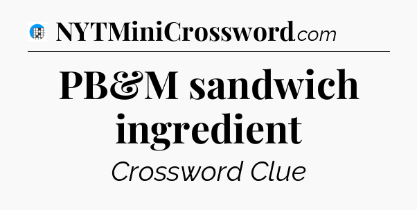 PB&M sandwich ingredient Crossword Clue