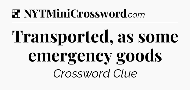 Solution: Transported, as some emergency goods - NYT Crossword