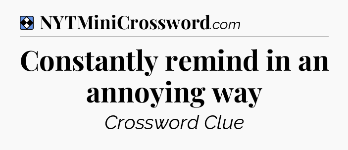 Solution: Constantly remind in an annoying way - NYT Mini Crossword