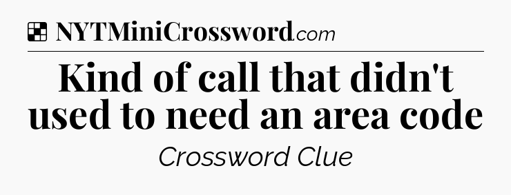 Solution: Kind of call that didn't used to need an area code - NYT Crossword