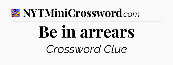 Be in arrears Crossword Clue
