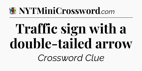 Traffic sign with a double-tailed arrow Crossword Clue