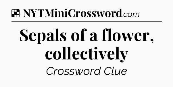 Solution: Sepals of a flower, collectively - NYT Crossword