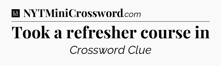 Took a refresher course in - LA Times Crossword
