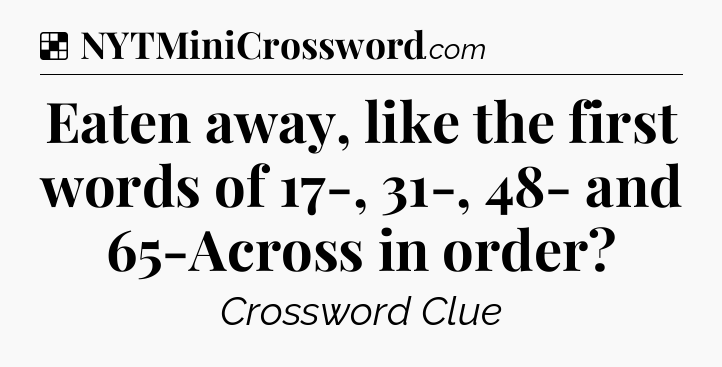 Solution: Eaten away, like the first words of 17-, 31-, 48- and 65-Across in order - NYT Crossword