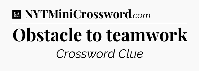 Obstacle to teamwork - LA Times Crossword