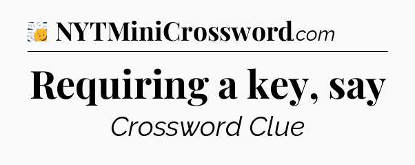Requiring a key, say - 7 Little Words