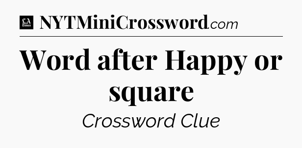 Word after Happy or square - LA Times Crossword