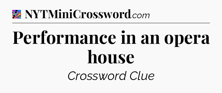 Performance in an opera house Crossword Clue