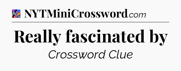 Really fascinated by Crossword Clue