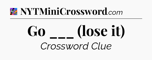 Go ___ (lose it) Crossword Clue