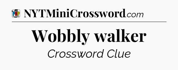 Wobbly walker Crossword Clue