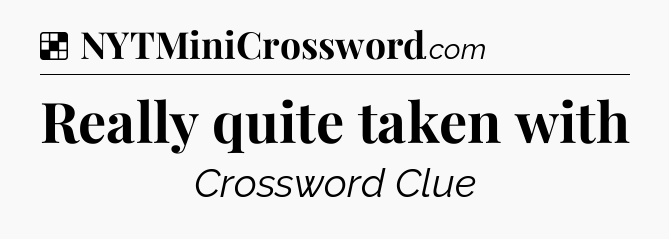 Solution: Really quite taken with - NYT Crossword