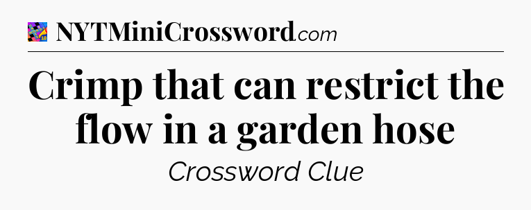 Crimp that can restrict the flow in a garden hose Crossword Clue